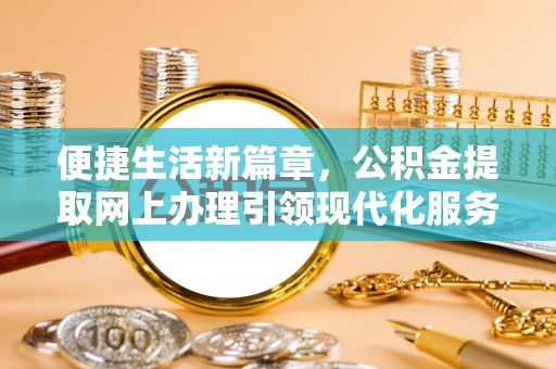 大姚便捷生活新篇章，公积金提取网上办理引领现代化服务