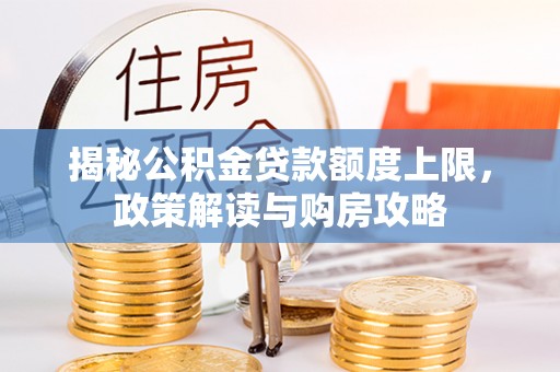 大姚揭秘公积金贷款额度上限，政策解读与购房攻略