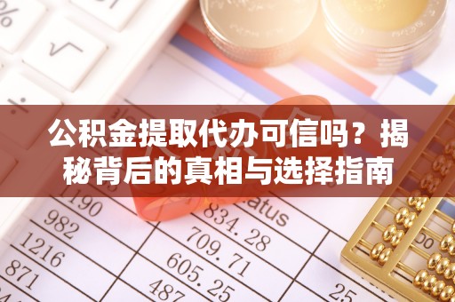 大姚公积金提取代办可信吗？揭秘背后的真相与选择指南