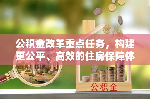 大姚公积金改革重点任务，构建更公平、高效的住房保障体系