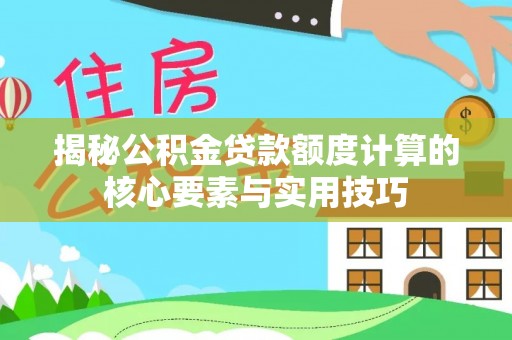 大姚揭秘公积金贷款额度计算的核心要素与实用技巧