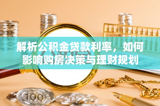 大姚解析公积金贷款利率，如何影响购房决策与理财规划