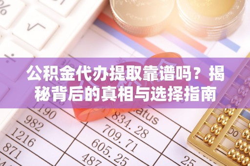 大姚公积金代办提取靠谱吗？揭秘背后的真相与选择指南