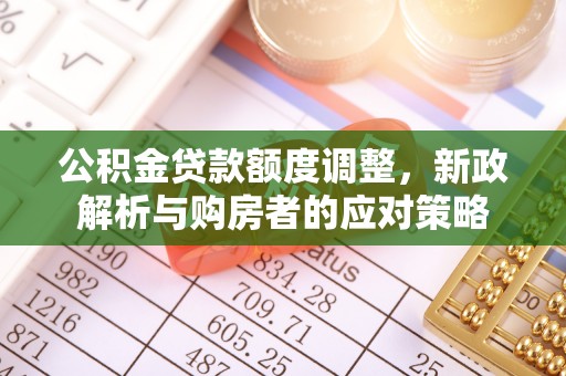 大姚公积金贷款额度调整，新政解析与购房者的应对策略