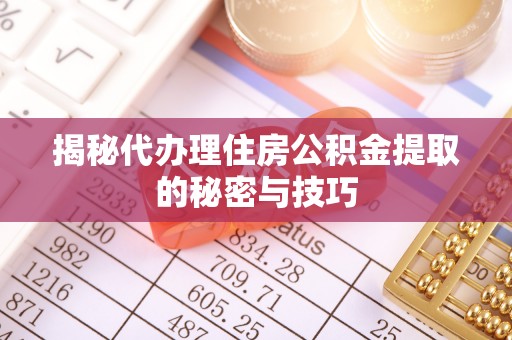 大姚揭秘代办理住房公积金提取的秘密与技巧