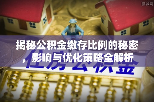 大姚揭秘公积金缴存比例的秘密，影响与优化策略全解析