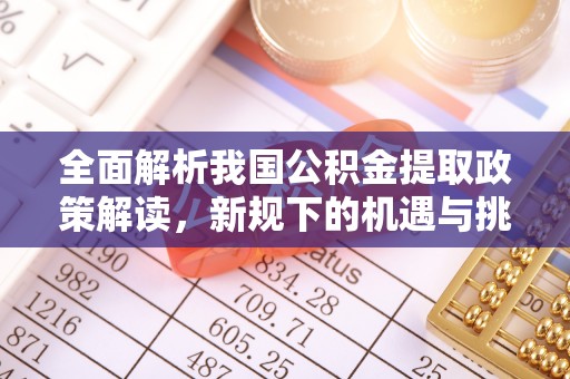 大姚全面解析我国公积金提取政策解读，新规下的机遇与挑战