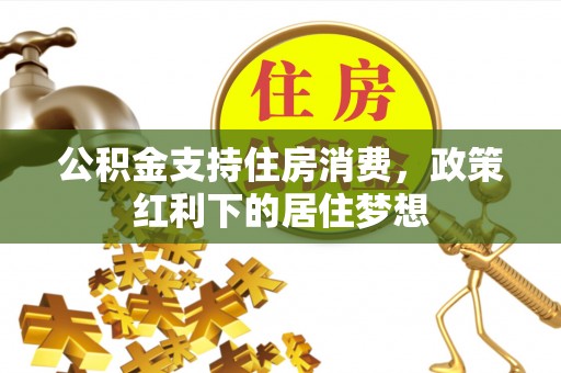 大姚公积金支持住房消费，政策红利下的居住梦想
