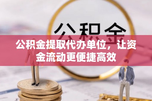 大姚公积金提取代办单位，让资金流动更便捷高效