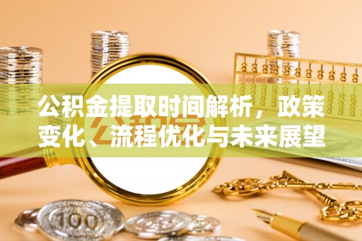 大姚公积金提取时间解析，政策变化、流程优化与未来展望