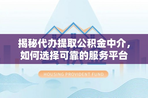 大姚揭秘代办提取公积金中介，如何选择可靠的服务平台