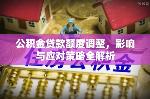 大姚公积金贷款额度调整，影响与应对策略全解析