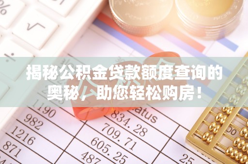 大姚揭秘公积金贷款额度查询的奥秘，助您轻松购房！