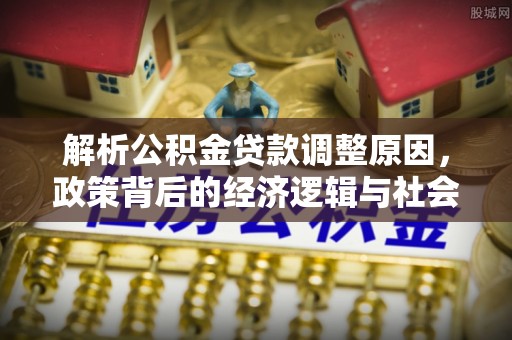 大姚解析公积金贷款调整原因，政策背后的经济逻辑与社会影响