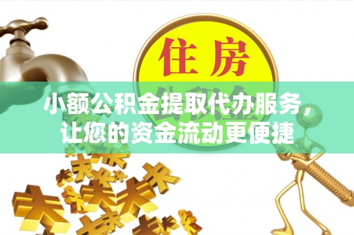 大姚小额公积金提取代办服务，让您的资金流动更便捷