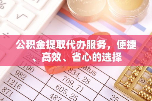 大姚公积金提取代办服务，便捷、高效、省心的选择