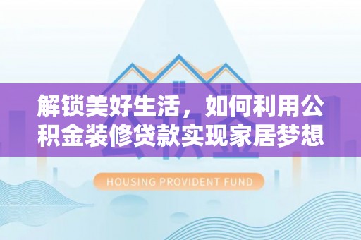 大姚解锁美好生活，如何利用公积金装修贷款实现家居梦想