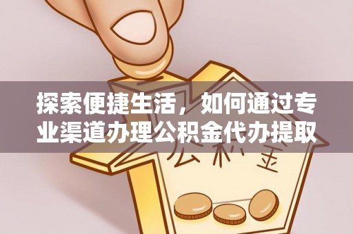 大姚探索便捷生活，如何通过专业渠道办理公积金代办提取业务