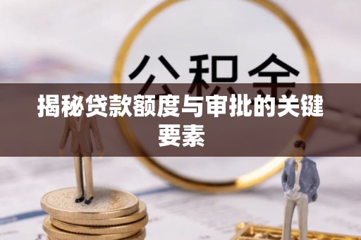 大姚揭秘贷款额度与审批的关键要素