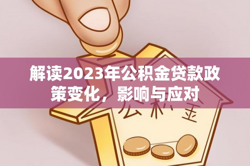 大姚解读2023年公积金贷款政策变化，影响与应对