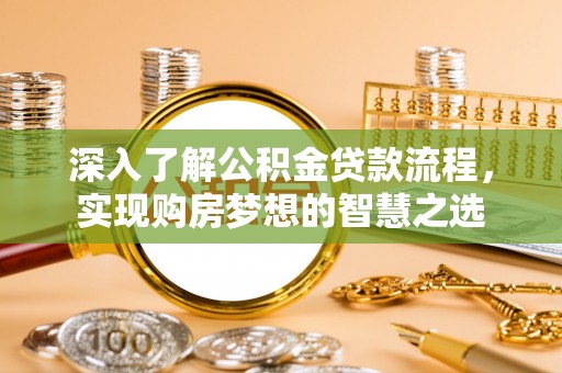大姚深入了解公积金贷款流程，实现购房梦想的智慧之选