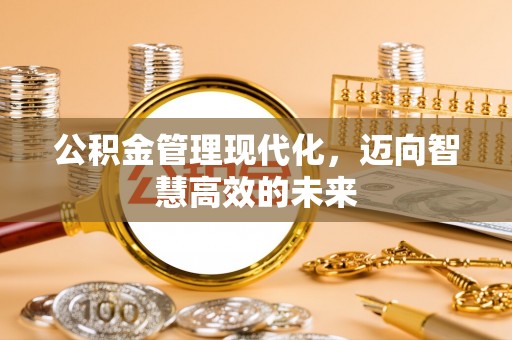 大姚公积金管理现代化，迈向智慧高效的未来