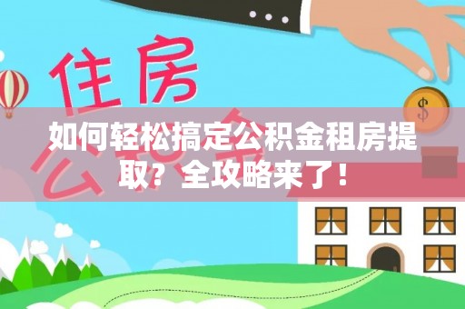 大姚如何轻松搞定公积金租房提取？全攻略来了！