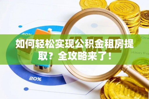 大姚如何轻松实现公积金租房提取？全攻略来了！