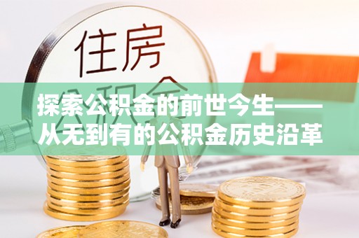 大姚探索公积金的前世今生——从无到有的公积金历史沿革