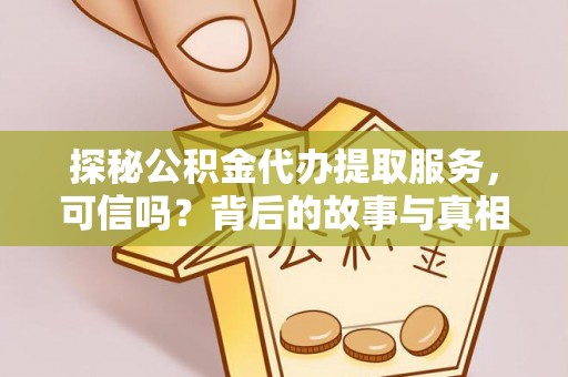 大姚探秘公积金代办提取服务，可信吗？背后的故事与真相
