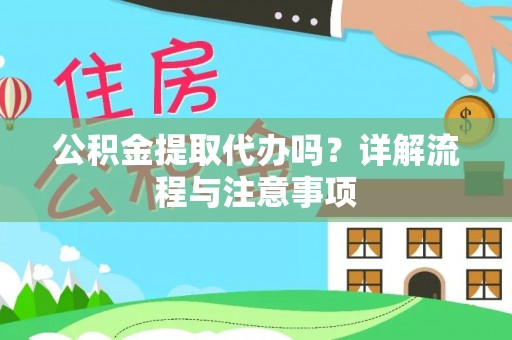 大姚公积金提取代办吗？详解流程与注意事项