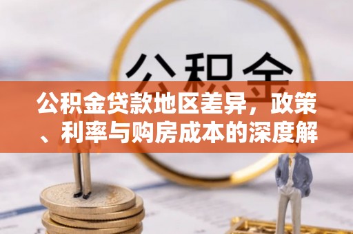 大姚公积金贷款地区差异，政策、利率与购房成本的深度解析