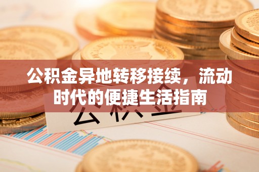 大姚公积金异地转移接续，流动时代的便捷生活指南