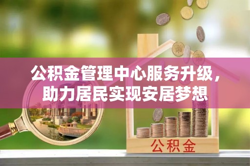 大姚公积金管理中心服务升级，助力居民实现安居梦想