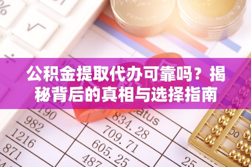 大姚公积金提取代办可靠吗？揭秘背后的真相与选择指南