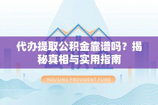 大姚代办提取公积金靠谱吗？揭秘真相与实用指南