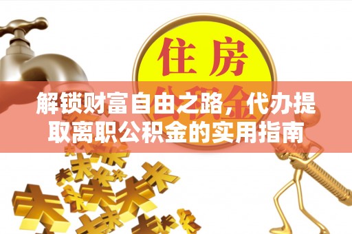 大姚解锁财富自由之路，代办提取离职公积金的实用指南