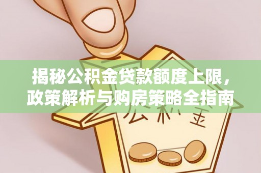 大姚揭秘公积金贷款额度上限，政策解析与购房策略全指南
