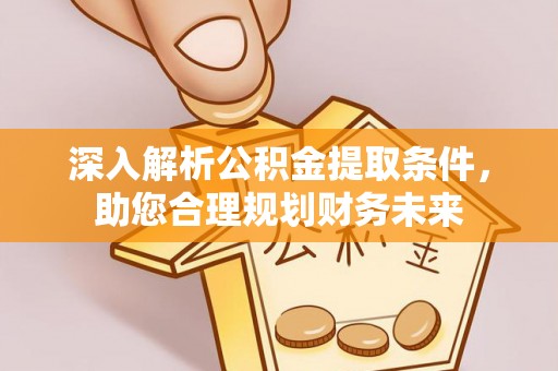 大姚深入解析公积金提取条件，助您合理规划财务未来