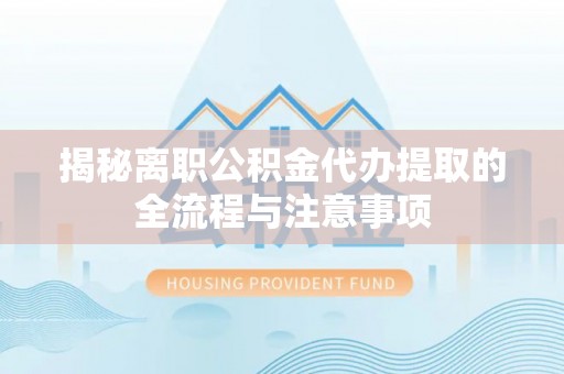大姚揭秘离职公积金代办提取的全流程与注意事项