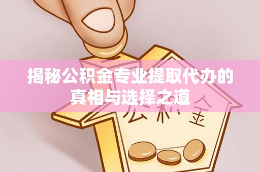 大姚揭秘公积金专业提取代办的真相与选择之道