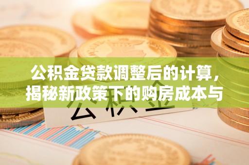 大姚公积金贷款调整后的计算，揭秘新政策下的购房成本与规划策略