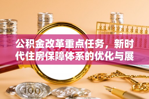 大姚公积金改革重点任务，新时代住房保障体系的优化与展望
