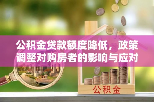 大姚公积金贷款额度降低，政策调整对购房者的影响与应对策略