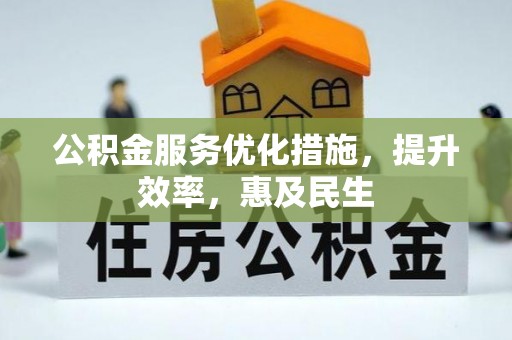 大姚公积金服务优化措施，提升效率，惠及民生