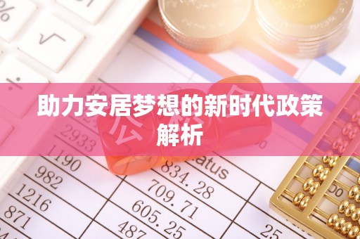 大姚助力安居梦想的新时代政策解析
