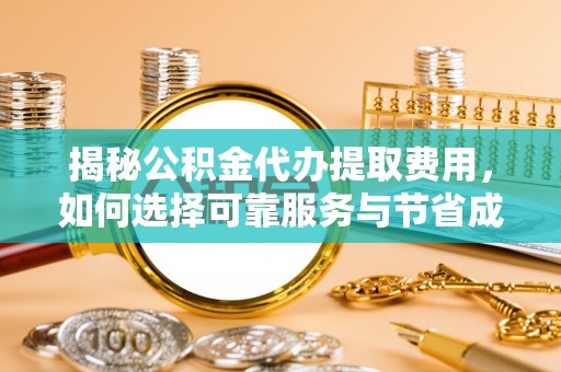 大姚揭秘公积金代办提取费用，如何选择可靠服务与节省成本