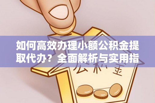 大姚如何高效办理小额公积金提取代办？全面解析与实用指南