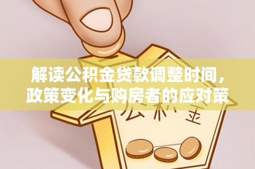 大姚解读公积金贷款调整时间，政策变化与购房者的应对策略