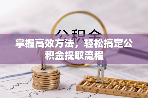 大姚掌握高效方法，轻松搞定公积金提取流程